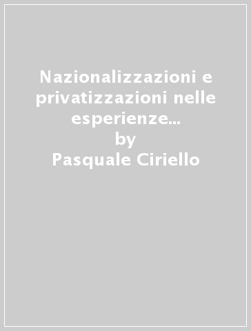 Nazionalizzazioni e privatizzazioni nelle esperienze italiana e francese. 1: Le nazionalizzazioni - Pasquale Ciriello