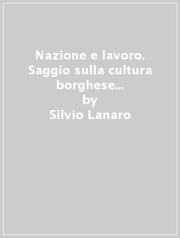 Nazione e lavoro. Saggio sulla cultura borghese in Italia (1870-1925) - Silvio Lanaro