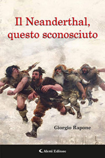 Il Neanderthal, questo sconosciuto - Giorgio Rapone