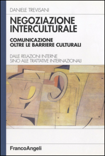 Negoziazione interculturale. Comunicare oltre le barriere culturali. Dalle relazioni interne sino alle trattative internazionali - Daniele Trevisani