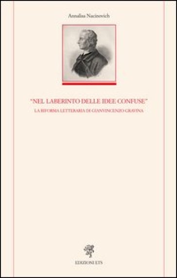 «Nel laberinto delle idee confuse». La riforma letteraria di Gianvincenzo Gravina - Annalisa Nacinovich