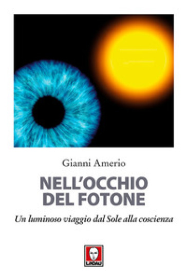 Nell'occhio del fotone. Un luminoso viaggio dal Sole alla coscienza - Gianni Amerio