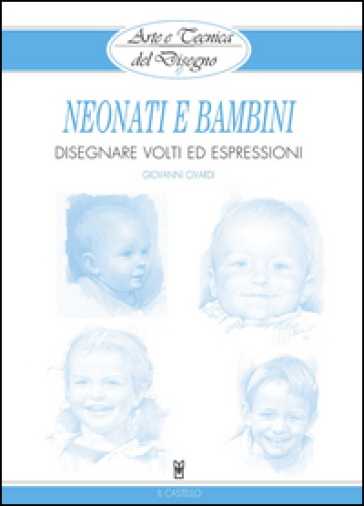 Neonati e bambini. Disegnare volti ed espressioni - Giovanni Civardi