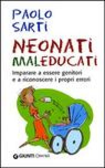 Neonati maleducati. Imparare a essere genitori e a riconoscere i propri errori - Paolo Sarti