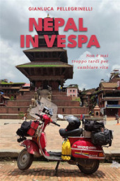 Nepal in Vespa. Non è mai troppo tardi per cambiare vita. Ediz. illustrata