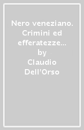 Nero veneziano. Crimini ed efferatezze in 21 casi degni di nota