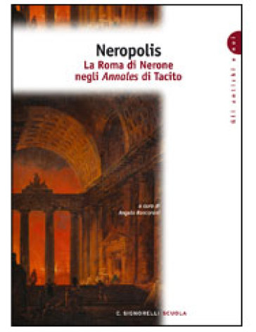 Neropolis. La Roma di Nerone negli Annales di Tacito. Per i Licei e gli Ist. magistrali - Publio Cornelio Tacito