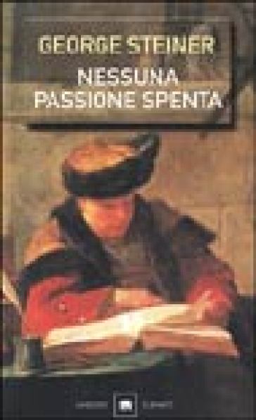 Nessuna passione spenta. Saggi (1978-1996) - George Steiner