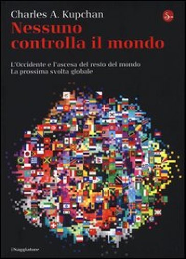 Nessuno controlla il mondo. L'Occidente e l'ascesa del resto del mondo. La prossima svolta globale - Charles A. Kupchan