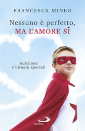 Nessuno è perfetto, ma l amore sì. Adozione e bisogni speciali