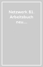 Netzwerk B1. Arbeitsbuch neu. Per le Scuole superiori