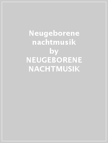 Neugeborene nachtmusik - NEUGEBORENE NACHTMUSIK