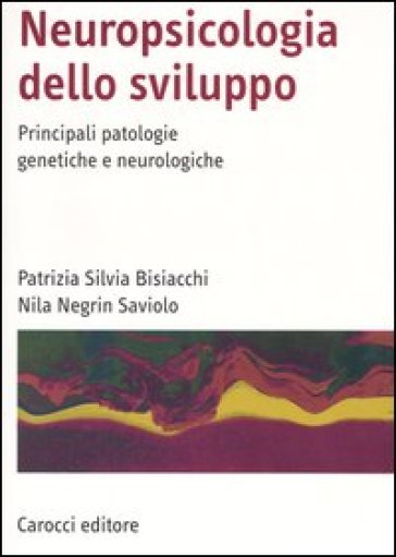 Neuropsicologia dello sviluppo. Principali patologie genetiche e neurologiche - Nila Negrin Saviolo - Patrizia S. Bisiacchi - Nila Saviolo Negrin