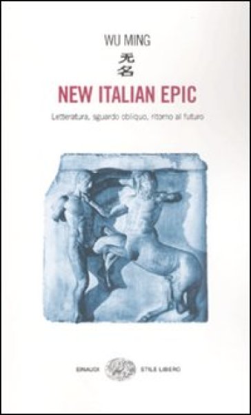 New italian epic. Letteratura, sguardo obliquo, ritorno al futuro - Wu Ming