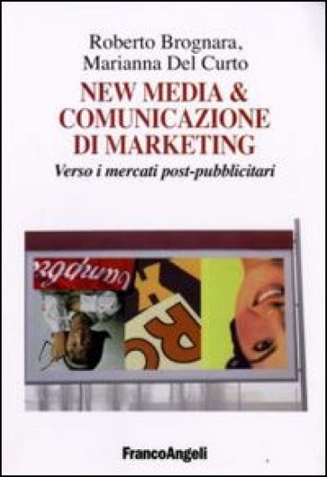 New media & comunicazione di marketing. Verso i mercati post-pubblicitari - Roberto Brognara - Marianna Del Curto