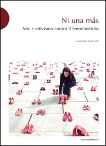 Ni una mas. Arte e attivismo contro il femminicidio - Francesca Guerisoli