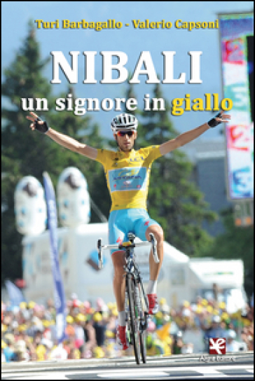 Nibali. Un signore in giallo - Turi Barbagallo - Valerio Capsoni