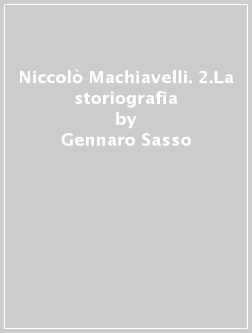 Niccolò Machiavelli. 2.La storiografia - Gennaro Sasso