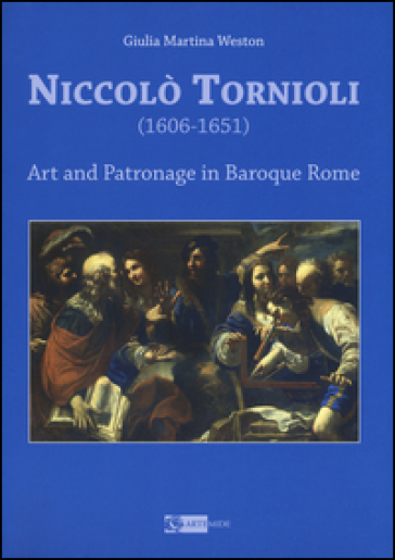 Niccolò Tornioli (1606-1651). Art and patronage in Baroque. Ediz. a colori - Giulia Martina Weston