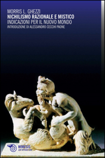 Nichilismo razionale e mistico. Indicazioni per il nuovo mondo - Morris L. Ghezzi