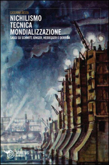 Nichilismo tecnica mondializzazione. Saggi su Schmitt, Junger, Heidegger e Derrida - Caterina Resta