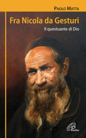 Fra Nicola da Gesturi. Il questuante di Dio - Paolo Matta