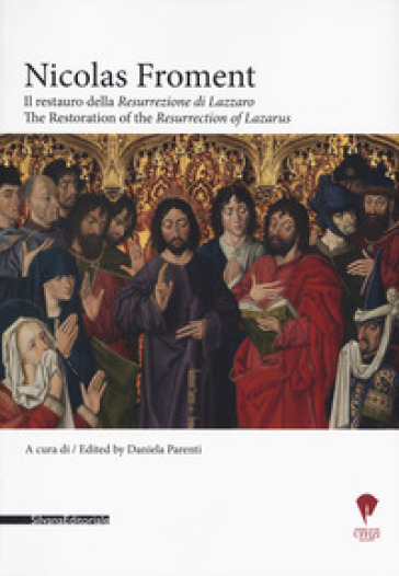 Nicolas Froment. Il restauro della «Resurrezione di Lazzaro»-The Restoration of the «Resurrection of Lazarus» . Ediz. bilingue - Daniela Parenti