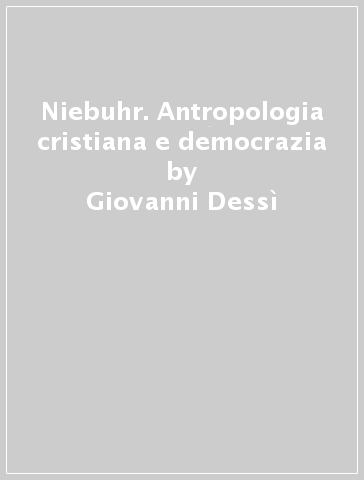Niebuhr. Antropologia cristiana e democrazia - Giovanni Dessì
