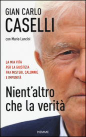 Nient altro che la verità. La mia vita per la giustizia, fra misteri, calunnie e impunità