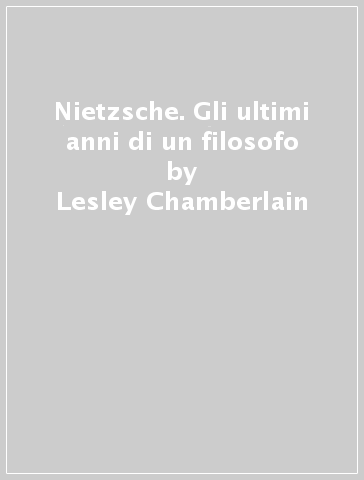 Nietzsche. Gli ultimi anni di un filosofo - Lesley Chamberlain
