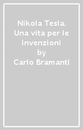 Nikola Tesla. Una vita per le invenzioni
