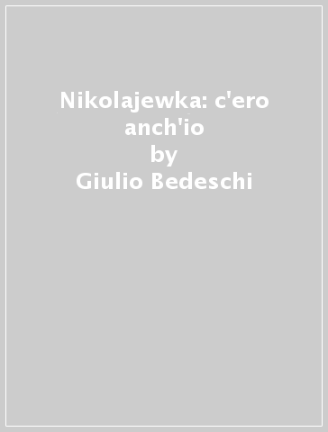 Nikolajewka: c'ero anch'io - Giulio Bedeschi