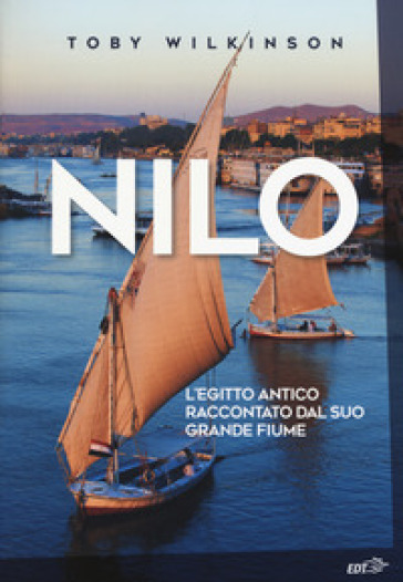 Nilo. L'Egitto antico raccontato dal suo grande fiume - Toby Wilkinson