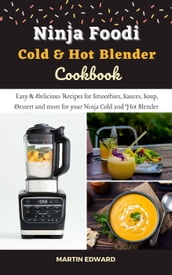 Ninja Foodi Cold & Hot Blender Cookbook: Easy & Delicious Recipes for Smoothies, Sauces, Soup, Dessert and More for Your Ninja Cold and Hot Blender