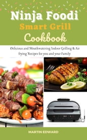 Ninja Foodi Smart Grill Cookbook : Delicious and Mouthwatering Indoor Grilling & Air Frying Recipes for you and Your Family