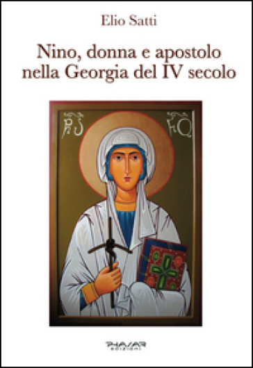 Nino, donna e apostolo nella Georgia del IV secolo - Elio Satti