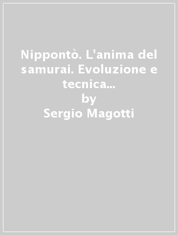 Nippontò. L'anima del samurai. Evoluzione e tecnica dell'arma più efficiente della storia - Sergio Magotti