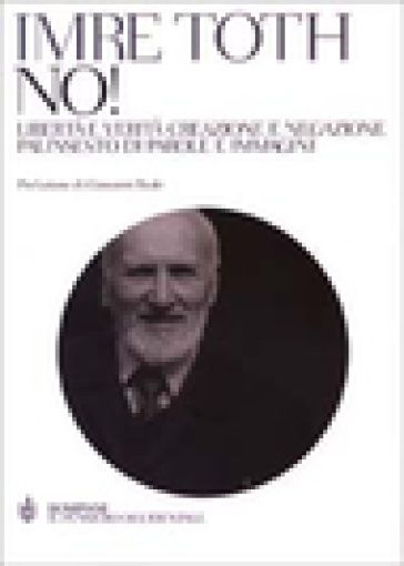 No! Libertà e verità creazione e negazione. Palinsesto di parole e immagini - Imre Toth