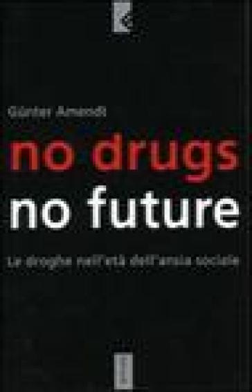 No drugs, no future. Le droghe nell'età dell'ansia sociale - Gunter Amendt