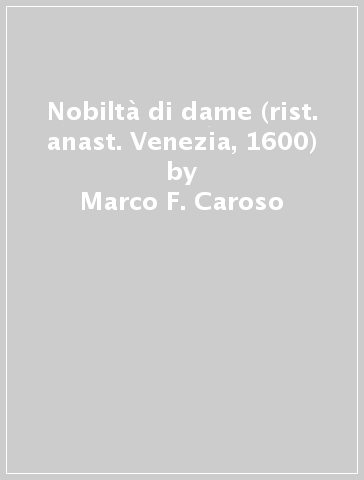 Nobiltà di dame (rist. anast. Venezia, 1600) - Marco F. Caroso