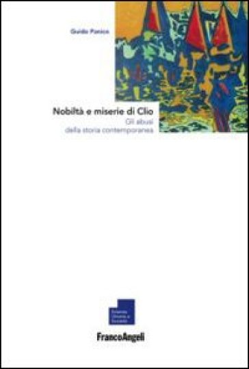 Nobiltà e miserie di Clio. Gli abusi della storia contemporanea - Guido Panico