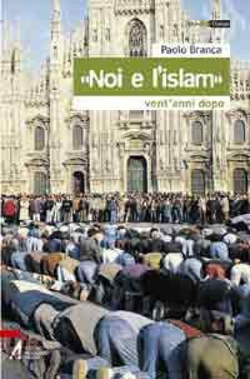 «Noi e l'Islam». Dall'accoglienza al dialogo. Vent'anni dopo - Paolo Branca