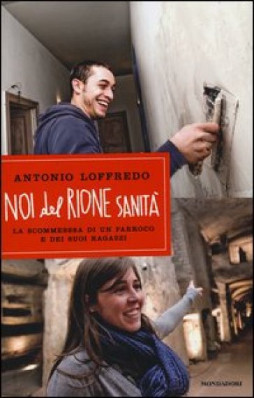 Noi del Rione Sanità. La scommessa di un parroco e dei suoi ragazzi - Antonio Loffredo