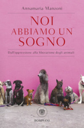 Noi abbiamo un sogno. Dall oppressione alla liberazione degli animali