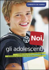 Noi, gli adolescenti. I grandi temi che più li coinvolgono affrontati da soli o insieme, in gruppo o in classe