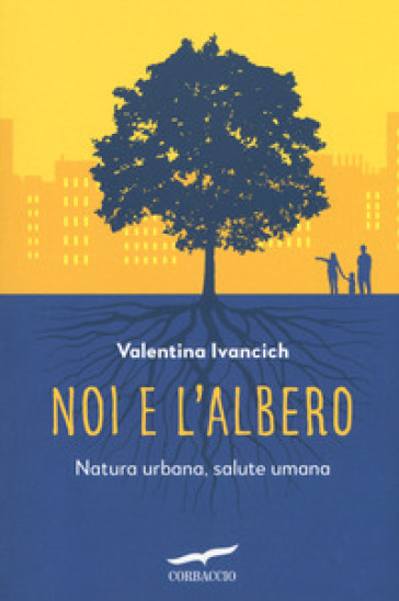 Noi e l'albero. Natura urbana, salute umana - Valentina Ivancich