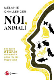 Noi, animali. Una nuova storia dell umanità, prima che sia troppo tardi!