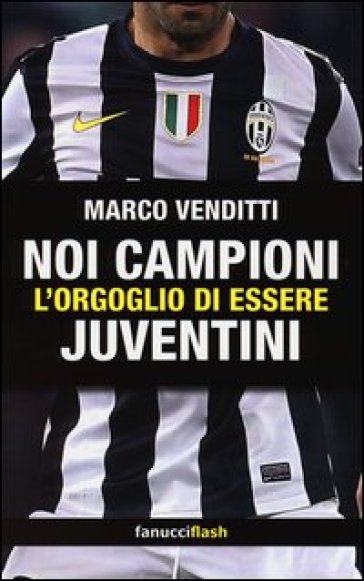 Noi campioni. L'orgoglio di essere juventini - Marco Venditti