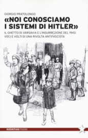 «Noi conosciamo i sistemi di Hitler». Il ghetto di Varsavia e l insurrezione del 1943: voci e volti di una rivolta antifascista