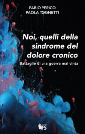 Noi, quelli della sindrome del dolore cronico. Battaglie di una guerra mai vinta